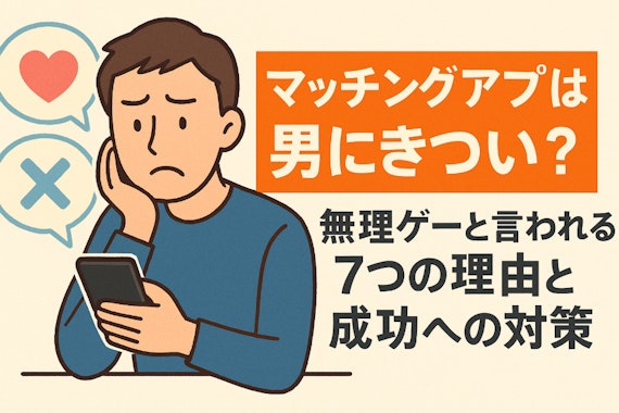 マッチングアプリは男にきつい？無理ゲーと言われる7つの理由と成功への対策