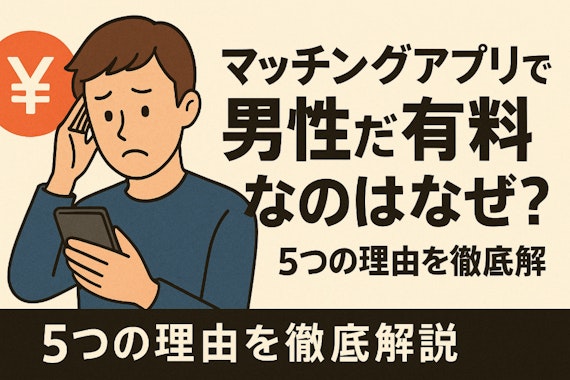マッチングアプリで男性だけ有料なのはなぜ？5つの理由を徹底解説