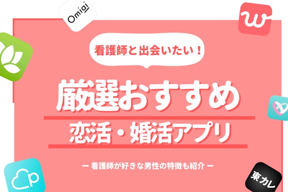 看護師と出会うにはマッチングアプリが最適！おすすめのアプリと看護師にモテる男性も紹介