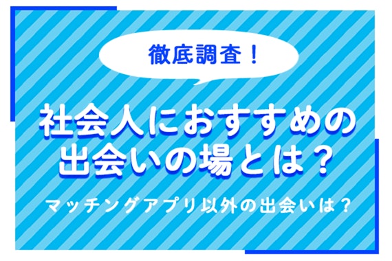 社会人におすすめの出会いの場とは？異性と出会う手段・口コミを総まとめ！マッチングアプリ以外の出会いは？