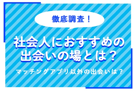 社会人におすすめの出会いの場とは？異性と出会う手段・口コミを総まとめ！マッチングアプリ以外の出会いは？