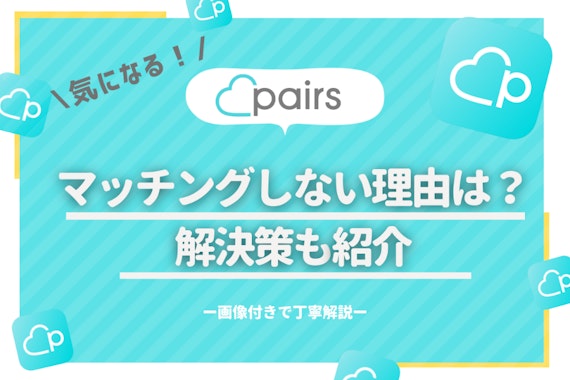 マッチングアプリPairs(ペアーズ)でマッチングしない？いいねを集める人気男性が伝授するマッチング率UP術