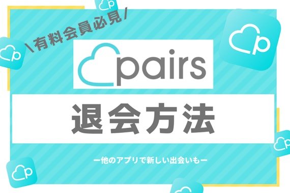 【図解】Pairsの退会・解約方法をわかりやすく解説｜アカウント削除の注意点も