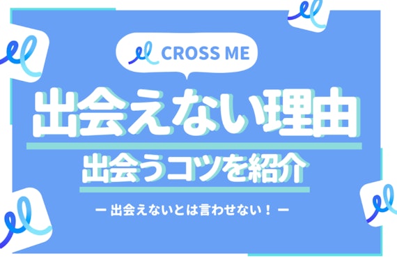 CROSS ME(クロスミー)で出会えない人必見！原因と出会いのコツを紹介