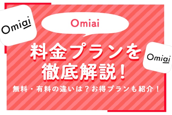 Omiai(オミアイ)の料金プランを徹底解説！無料・有料の違いは？男性がお得に使えるプランとは