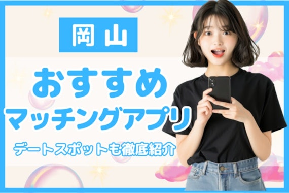 岡山でおすすめのマッチングアプリ7選！アプリ事情や賢い使い方も解説！