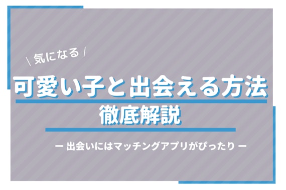 美人・可愛い子に出会いたい人必見！おすすめマッチングアプリや出会うコツをご紹介