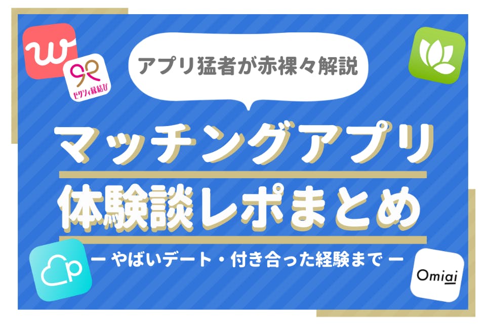 マッチングアプリ猛者の体験談レポ9選 やばいデート 付き合った経験まで赤裸々解説 マッチングアプリ比較 Aimatch おすすめマッチングアプリ 婚活アプリを専門家が紹介するメディア