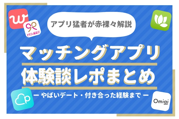 マッチングアプリの体験談レポ | 100人以上と出会ったプロの初デートや失敗談も公開