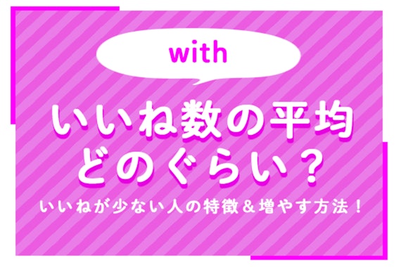 with(ウィズ)のいいね数の平均はどのぐらい？いいねが少ない人の特徴＆増やす方法もチェックしよう！