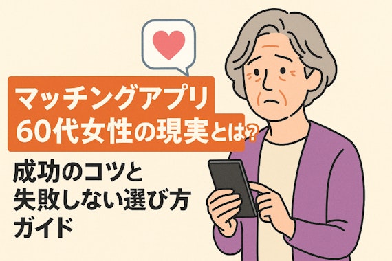 マッチングアプリ60代女性の現実とは？成功のコツと失敗しない選び方ガイド