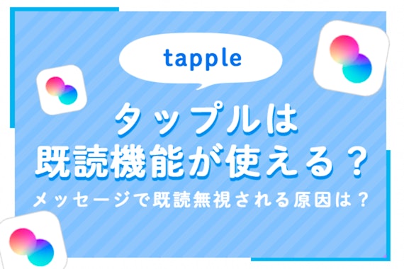 タップル(tapple)は既読機能が使える？メッセージで既読無視される原因は意外なところに…？