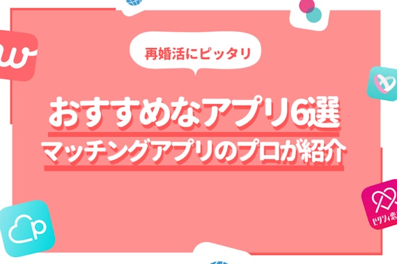 再婚成功者100名が教える！再婚活におすすめなマッチングアプリ6選