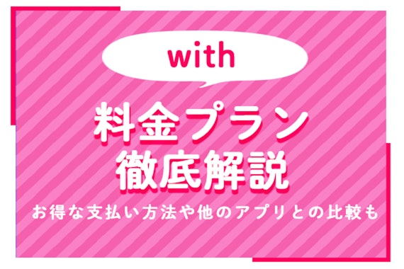 with(ウィズ)の料金プランを徹底解説！お得な支払い方法や他のマッチングアプリとの比較も！