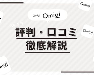 Omiai(オミアイ)の評判・口コミ分析！編集部の体験談や実際の口コミを徹底調査
