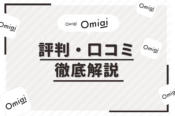 Omiai(オミアイ)の評判・口コミ分析！編集部の体験談や実際の口コミを徹底調査