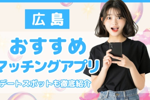 広島でおすすめのマッチングアプリ7選！アプリ事情や賢い使い方も解説！