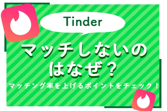 Tinder(ティンダー)でマッチしないのはなぜ？マッチング率を上げるポイントをチェック！