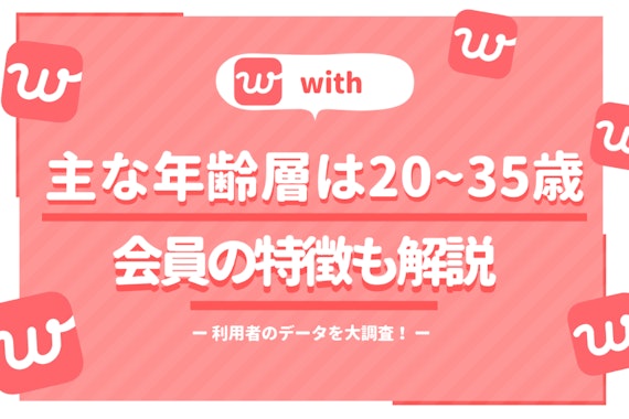 マッチングアプリwith(ウィズ)の年齢層は20〜35歳が中心！会員の実態も赤裸々解説！