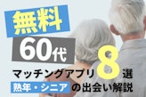 【2025年6月】60代無料マッチングアプリ8選！熟年・シニアの出会い解説！