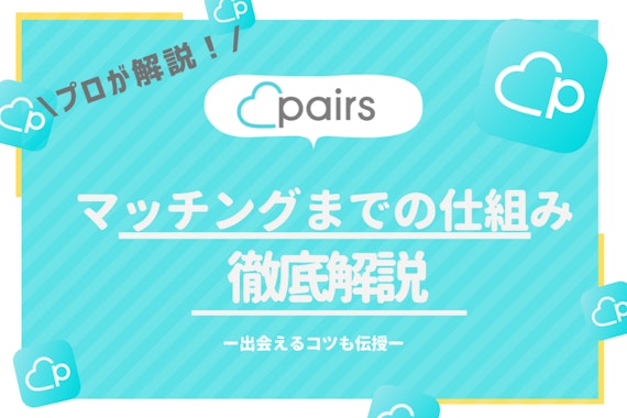 Pairs(ペアーズ)の仕組みをプロが解説！いいね・マッチング数を増やすコツも伝授