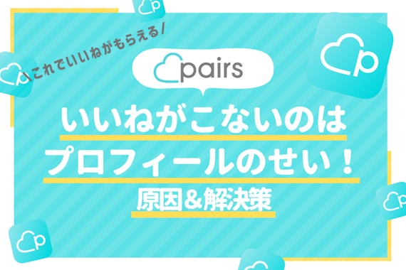 Pairs(ペアーズ)でいいねがこないのはプロフィールが原因！6つの解決策を紹介