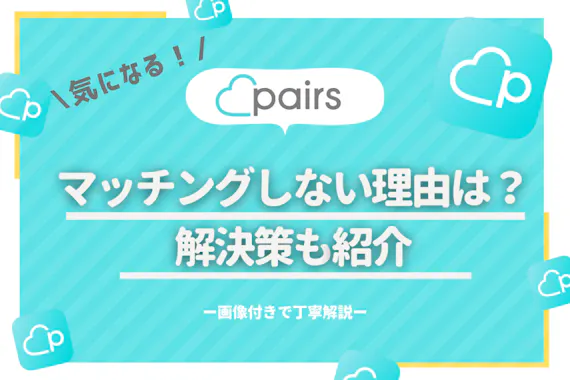 Pairs ペアーズ でマッチングしないのは理由がある 解決策を徹底解説 Aimatch おすすめマッチングアプリ 婚活アプリを専門家が紹介するメディア